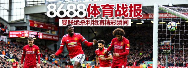 8688体育战报封面 - 曼联绝杀利物浦精彩瞬间